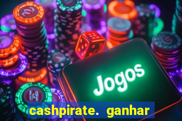 cashpirate. ganhar dinheiro jogando